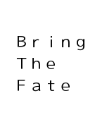 Ｂｒｉｎｇ　Ｔｈｅ　Ｆａｔｅ