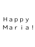 Ｈａｐｐｙ　Ｍａｒｉａ！